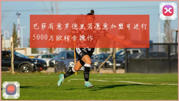 巴萨有意罗德里若愿意加盟可进行5000万欧转会操作